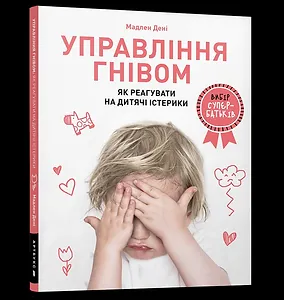 Управління гнівом: як реагувати на дитячі істерики